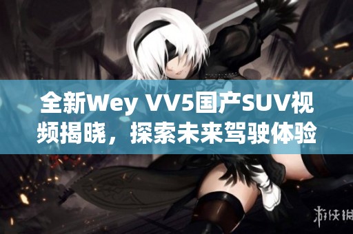 全新Wey VV5国产SUV视频揭晓，探索未来驾驶体验