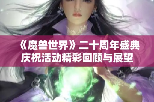 《魔兽世界》二十周年盛典庆祝活动精彩回顾与展望