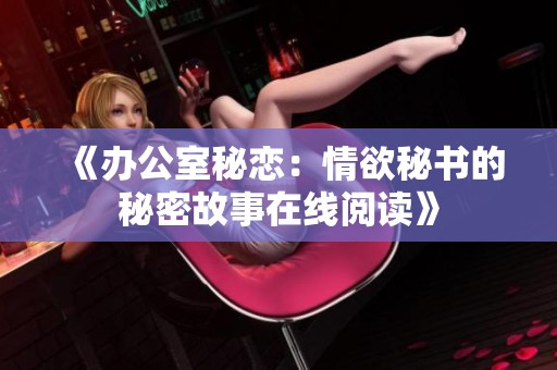《办公室秘恋：情欲秘书的秘密故事在线阅读》