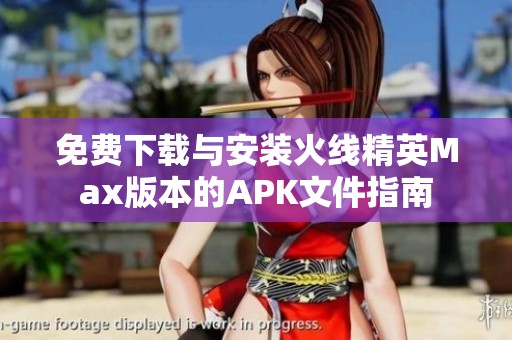 免费下载与安装火线精英Max版本的APK文件指南