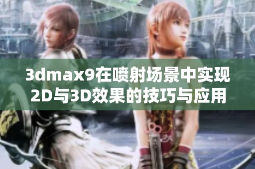 3dmax9在喷射场景中实现2D与3D效果的技巧与应用