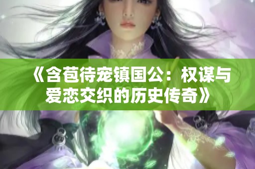 《含苞待宠镇国公：权谋与爱恋交织的历史传奇》