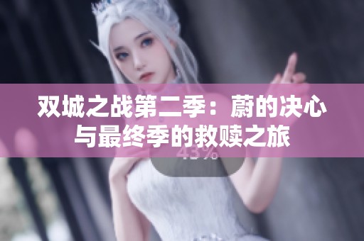双城之战第二季：蔚的决心与最终季的救赎之旅