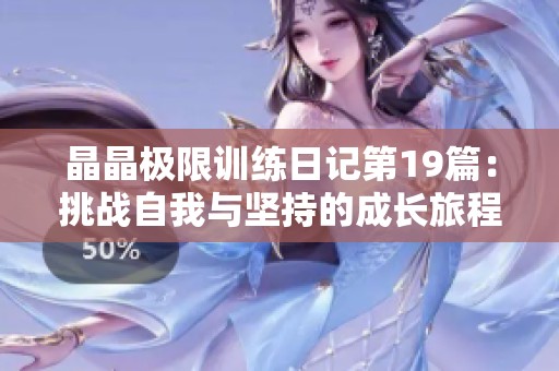晶晶极限训练日记第19篇：挑战自我与坚持的成长旅程