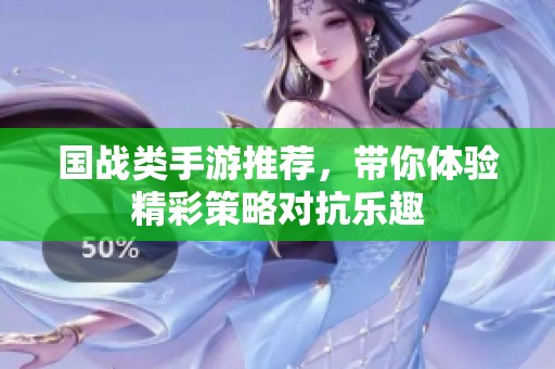 国战类手游推荐，带你体验精彩策略对抗乐趣