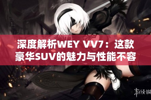深度解析WEY VV7：这款豪华SUV的魅力与性能不容错过