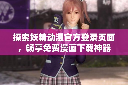 探索妖精动漫官方登录页面，畅享免费漫画下载神器