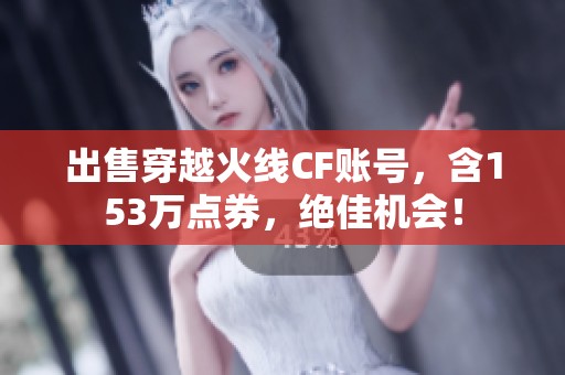 出售穿越火线CF账号，含153万点券，绝佳机会！