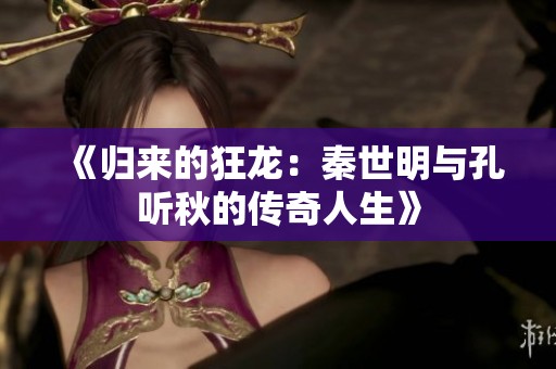 《归来的狂龙：秦世明与孔听秋的传奇人生》