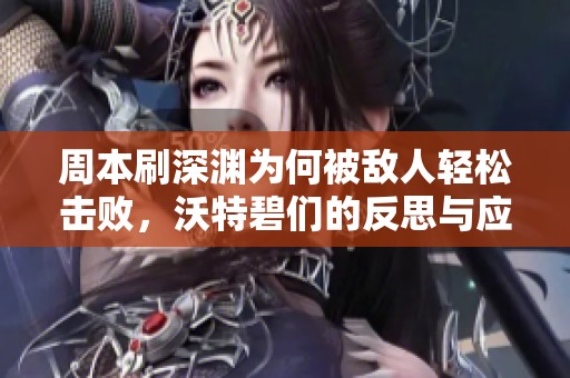 周本刷深渊为何被敌人轻松击败，沃特碧们的反思与应对策略
