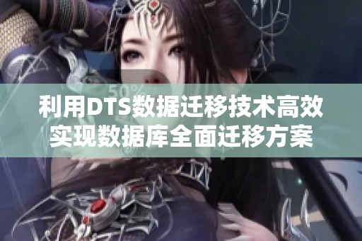 利用DTS数据迁移技术高效实现数据库全面迁移方案