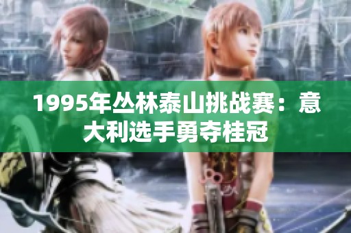 1995年丛林泰山挑战赛：意大利选手勇夺桂冠