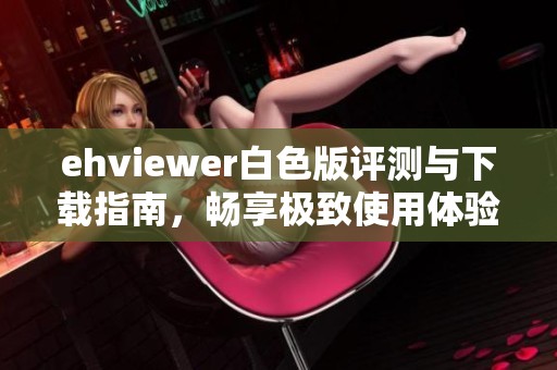 ehviewer白色版评测与下载指南，畅享极致使用体验