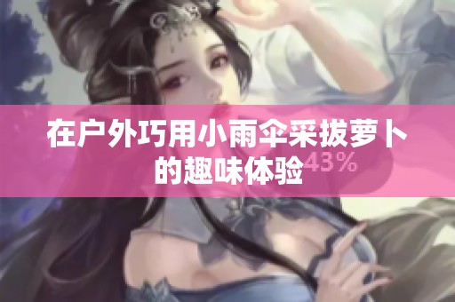 在户外巧用小雨伞采拔萝卜的趣味体验