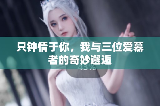 只钟情于你，我与三位爱慕者的奇妙邂逅