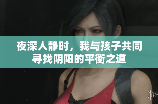 夜深人静时，我与孩子共同寻找阴阳的平衡之道
