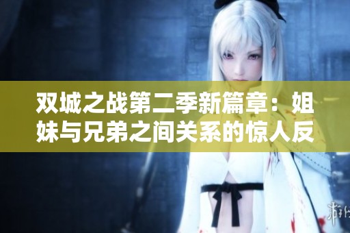 双城之战第二季新篇章：姐妹与兄弟之间关系的惊人反转探讨