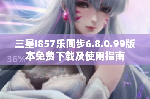 三星I857乐同步6.8.0.99版本免费下载及使用指南