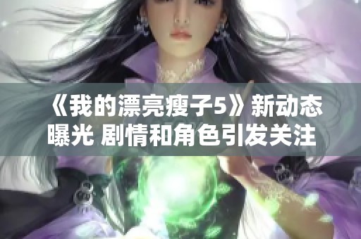 《我的漂亮瘦子5》新动态曝光 剧情和角色引发关注