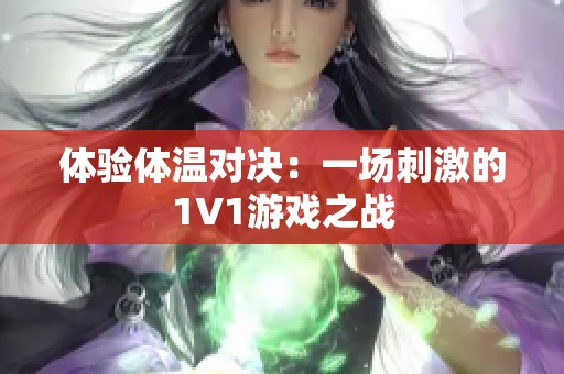 体验体温对决：一场刺激的1V1游戏之战