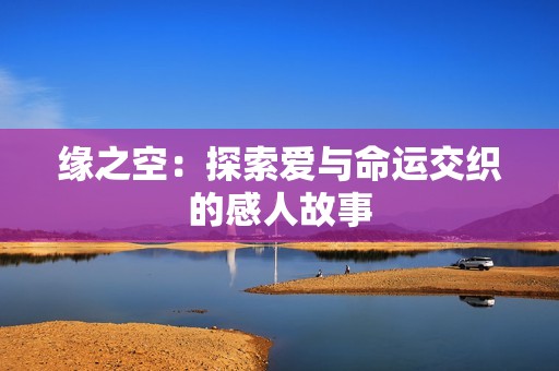 缘之空：探索爱与命运交织的感人故事