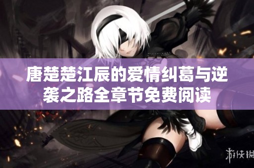 唐楚楚江辰的爱情纠葛与逆袭之路全章节免费阅读