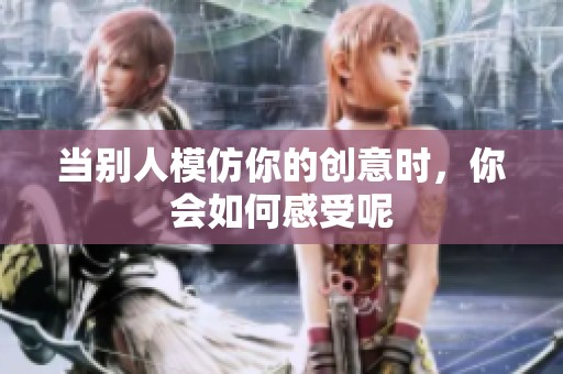 当别人模仿你的创意时，你会如何感受呢