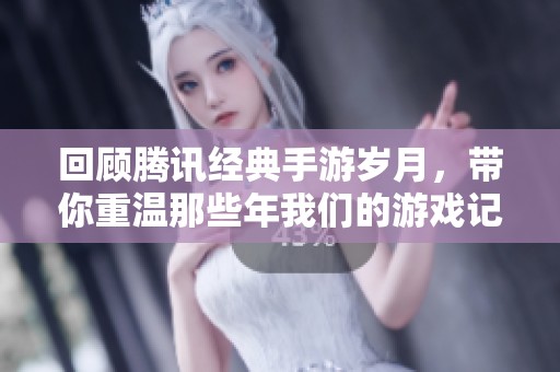 回顾腾讯经典手游岁月，带你重温那些年我们的游戏记忆