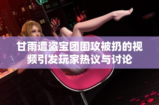 甘雨遭盗宝团围攻被扔的视频引发玩家热议与讨论