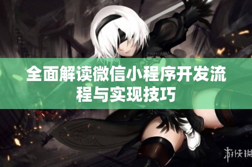全面解读微信小程序开发流程与实现技巧