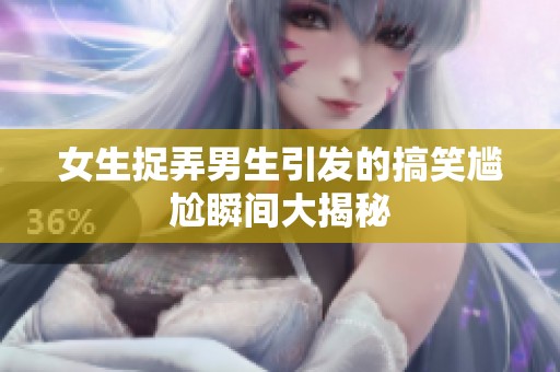 女生捉弄男生引发的搞笑尴尬瞬间大揭秘