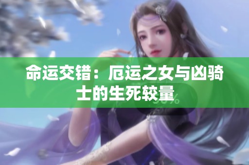 命运交错：厄运之女与凶骑士的生死较量