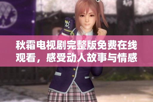 秋霜电视剧完整版免费在线观看，感受动人故事与情感碰撞
