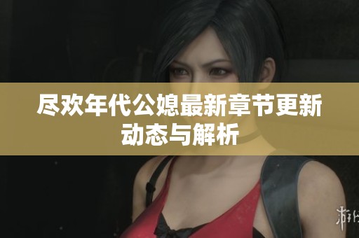 尽欢年代公媳最新章节更新动态与解析