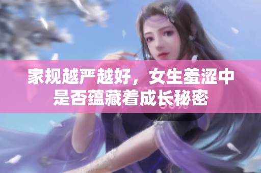 家规越严越好，女生羞涩中是否蕴藏着成长秘密