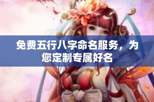 免费五行八字命名服务，为您定制专属好名