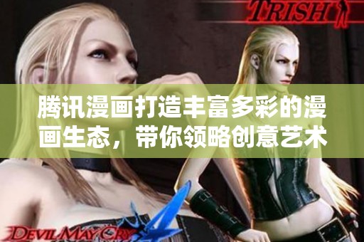 腾讯漫画打造丰富多彩的漫画生态，带你领略创意艺术之美