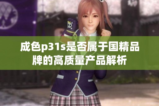 成色p31s是否属于国精品牌的高质量产品解析