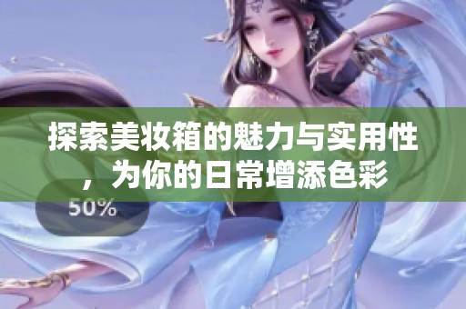 探索美妆箱的魅力与实用性，为你的日常增添色彩