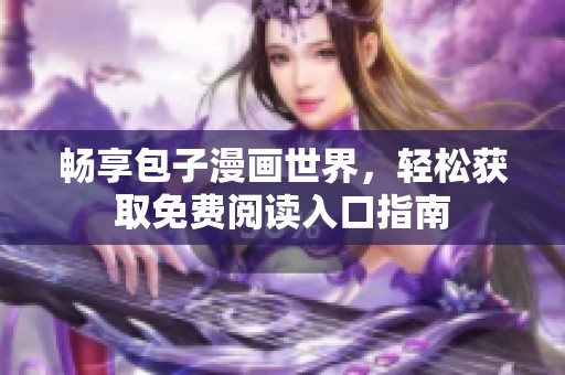 畅享包子漫画世界，轻松获取免费阅读入口指南
