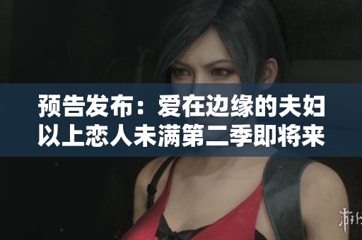预告发布：爱在边缘的夫妇以上恋人未满第二季即将来临