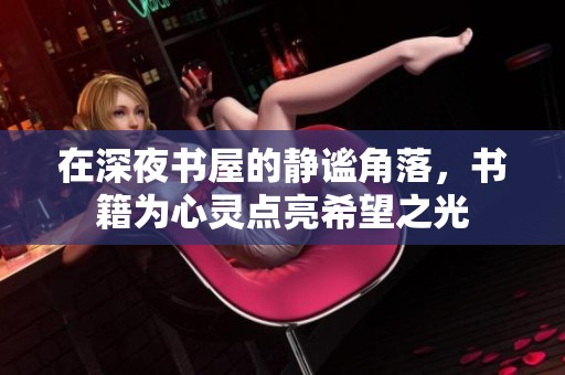 在深夜书屋的静谧角落，书籍为心灵点亮希望之光