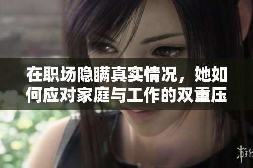 在职场隐瞒真实情况，她如何应对家庭与工作的双重压力