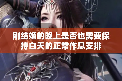 刚结婚的晚上是否也需要保持白天的正常作息安排