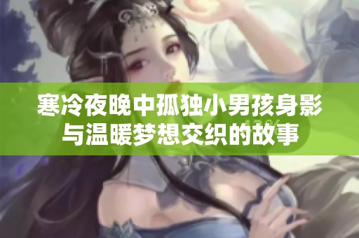 寒冷夜晚中孤独小男孩身影与温暖梦想交织的故事