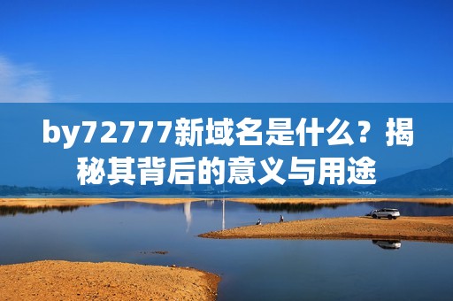 by72777新域名是什么？揭秘其背后的意义与用途