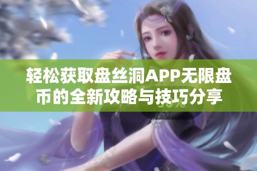 轻松获取盘丝洞APP无限盘币的全新攻略与技巧分享