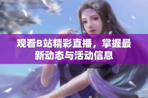 观看B站精彩直播，掌握最新动态与活动信息