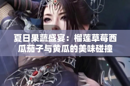 夏日果蔬盛宴：榴莲草莓西瓜茄子与黄瓜的美味碰撞