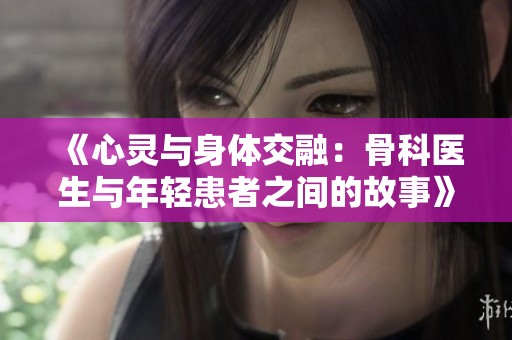 《心灵与身体交融：骨科医生与年轻患者之间的故事》